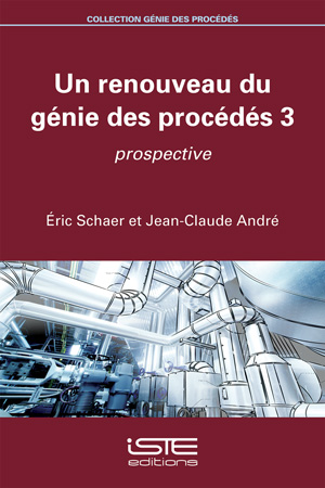 Livre Un renouveau du génie des procédés 3 - Éric Schaer et Jean-Claude André